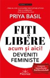 Fiti libere, acum si aici! Deveniti feministe! - Priya Basil - Prestige