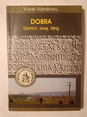 Viorel V&amp;acirc;nătoru - Dobra (1387-1918): district, oraș, t&amp;acirc;rg foto