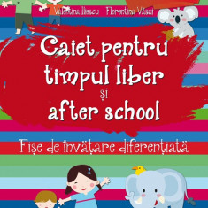 Caiet pentru timpul liber si after school. Fise de invatare diferentiata pentru 5-6 ani | Valentina Iliescu, Florentina Vasui