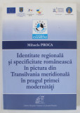 IDENTITATE REGIONALA SI SPECIFICITATE ROMANEASCA IN PICTURA DIN TRANSILVANIA MERIDIONALA IN PRAGUL PRIMEI MODERNITATI de MIHAELA PROCA , 2013