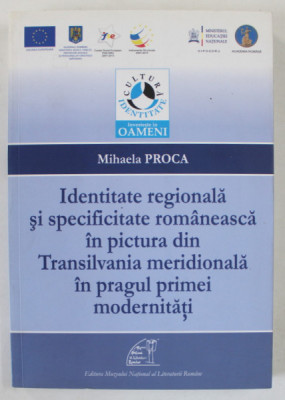 IDENTITATE REGIONALA SI SPECIFICITATE ROMANEASCA IN PICTURA DIN TRANSILVANIA MERIDIONALA IN PRAGUL PRIMEI MODERNITATI de MIHAELA PROCA , 2013 foto