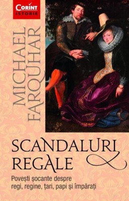 Scandaluri Regale. Povesti Socante Despre Regi, Regine, Tari, Papi Si Imparati, Michael Farquhar - Editura Corint foto