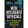 Mitul inteligentei artificiale. De ce computerele nu pot gandi la fel ca noi, Erik J. Larson, Polirom