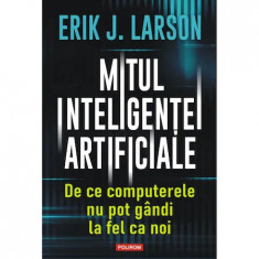 Mitul inteligentei artificiale. De ce computerele nu pot gandi la fel ca noi, Erik J. Larson