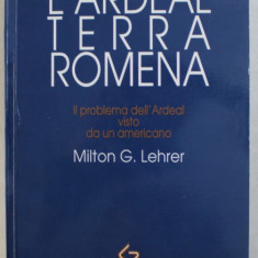 L' ARDEAL TERRA ROMENA , IL PROBLEMA DELL' ARDEAL VISTO DA UN AMERICANO di MILTON G. LEHRER , 1990