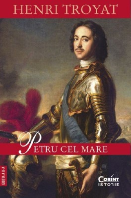 Petru Cel Mare, Henri Troyat - Editura Corint foto