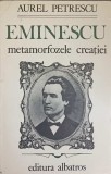 Eminescu Metamorfozele Creatiei - Aurel Petrescu, Albatros 1985, Biografii, Carte Beletristica
