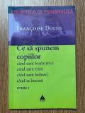 Psihanaliza | Francoise Dolto - Opere, volumul 1. Ce sa le spunem copiilor. Cand sunt foarte mici, cand sunt tristi, cand sunt bolnavi, cand se bucura
