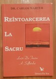 Reintoarcerea la sacru. Lectii de trezire a sufletului de Carlos Warter