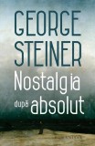 Carti George Steiner Nostalgia Dupa Absolut Non-Fictiune Brosat Humanitas