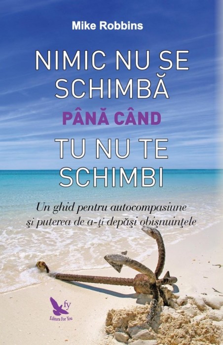 Nimic Nu Se Schimba Pana Cand Tu Nu Te Schimbi,Mike Robbins - Editura For You