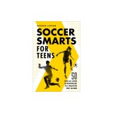Soccer Smarts for Teens: 50 Skills and Strategies to Master the Game