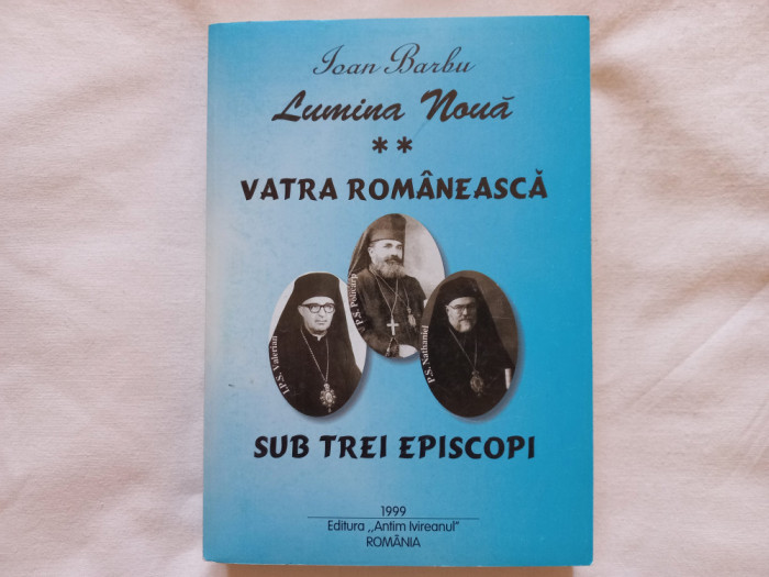LUMINA NOUA, VOL. II. VATRA ROMANEASCA SUB TREI EPISCOPI - IOAN BARBU