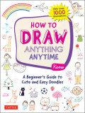 How to Draw Anything Anytime: A Beginner&#039;s Guide to Cute and Easy Doodles (Over 1,000 Illustrations)