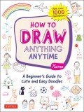 How to Draw Anything Anytime: A Beginner&#039;s Guide to Cute and Easy Doodles (Over 1,000 Illustrations)