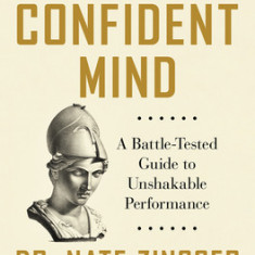 The Confident Mind: A Battle-Tested Guide to Unshakable Performance