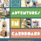 Adventures in Cardboard: Amazing DIY Cardboard Projects for the Whole Family!