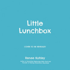 Little Lunchbox: Easy Real-Food Bento Lunches for Kids on the Go