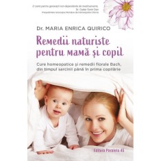 Remedii naturiste pentru mama si copil. Cure homeopatice si remedii florale bach, in timpul sarcinii pana in prima copilarie, Dr. Maria Enrica Quirico