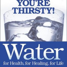 Water: For Health, for Healing, for Life: You're Not Sick, You're Thirsty!