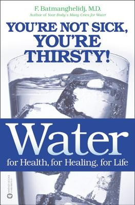 Water: For Health, for Healing, for Life: You&#039;re Not Sick, You&#039;re Thirsty!