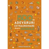 500 De Adevaruri Extraordinare Despre Animale. Ed. 2, - Editura Paralela 45