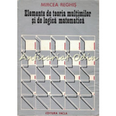 Elemente De Teoria Multimilor Si De Logica Matematica I - Mircea Reghis