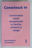 CONECTEAZA - TE , CONSTRUIESTE RELATII EXCEPTIONALE CU FAMILIA , PRIETENII SI COLEGII de DAVID BRADFORD si CAROLE ROBIN , 2022