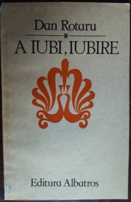 DAN ROTARU - A IUBI, IUBIRE (VERSURI, editia princeps - 1987) foto