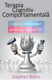 Terapia cognitiv comportamentala. Cum sa-ti imbunatatesti gandirea si viata prin Tcc - Stephen Brie, Stephen Briers