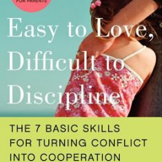 Easy to Love, Difficult to Discipline: The 7 Basic Skills for Turning Conflict Into Cooperation