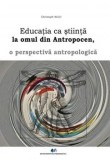 Educatia ca stiinta la omul din antropocen. O perspectiva antropologica/Christoph Wulf, Didactica Si Pedagogica
