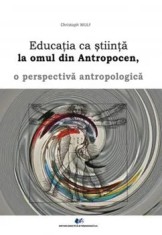 Educatia ca stiinta la omul din antropocen. O perspectiva antropologica/Christoph Wulf