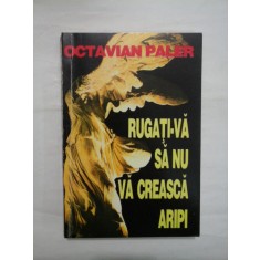 RUGATI-VA SA NU VA CREASCA ARIPI - OCTAVIAN PALER