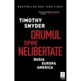 Drumul spre nelibertate. Rusia, Europa, America - Timothy Snyder