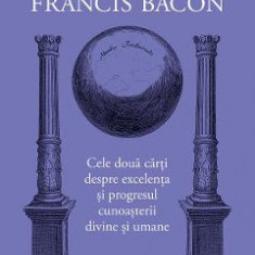 Opere filozofice Vol.1: Cele doua carti despre excelenta - Francis Bacon