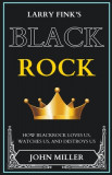 Larry Fink&#039;s BlackRock: How BlackRock Loves us, Watches us, and Destroys us