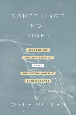 Something&#039;s Not Right: Decoding the Hidden Tactics of Abuse--And Freeing Yourself from Its Power