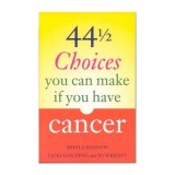 44 1/2 Choices You Can Make If You Have Cancer - Ghid Emotional si Practic pentru Pacientii Oncologici (Carte in Engleza)