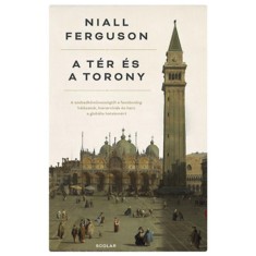 A t&eacute;r &eacute;s a torony - A szabadkőművess&eacute;gtől a Facebookig: H&aacute;l&oacute;zatok, hierarchi&aacute;k &eacute;s harc a glob&aacute;lis hatalom&eacute;rt - Niall Ferguson