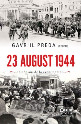 23 August 1944. 80 De Ani De La Evenimente, Gavriil Preda - Editura Corint foto