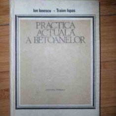 Practica Actuala A Betoanelor - Ion Ionescu, Traian Ispas ,534529