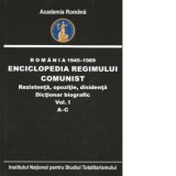 Romania 1945-1989. Enciclopedia regimului comunist. Rezistenta, opozitie, disidenta. Dictionar biografic. Volumul I A-C - Flori Balanescu