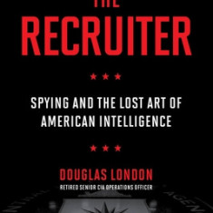 The Recruiter: Spying and the Lost Art of American Intelligence