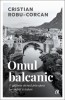 Omul balcanic. O călătorie literară prin opera lui Andrić și Kadare - Cristian Robu-Corcan