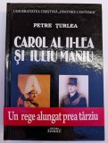 PETRE TURLEA CAROL AL II-LEA SI IULIU MANIU UN REGE ALUNGAT PREA TARZIU 2013 BUCURESTI EDITURA SEMNE