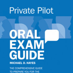 Private Pilot Oral Exam Guide: The Comprehensive Guide to Prepare You for the FAA Checkride