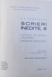 SCRIERI INEDITE VOL III - ISTORIA FILOZOFIEI MODERNE , PROBLEMA ONTOLOGICA de P.P. NEGULESCU , 1972