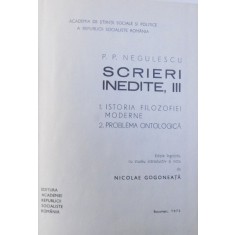 SCRIERI INEDITE VOL III - ISTORIA FILOZOFIEI MODERNE , PROBLEMA ONTOLOGICA de P.P. NEGULESCU , 1972