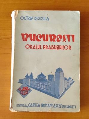 Octav Dessila - București, orașul prăbușirilor (Ed. Cartea Rom&amp;acirc;nească - 1939) foto